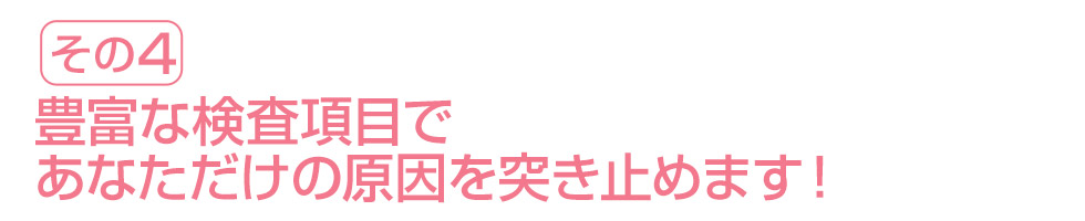 豊富な検査項目であなただけの原因を突き止めます！