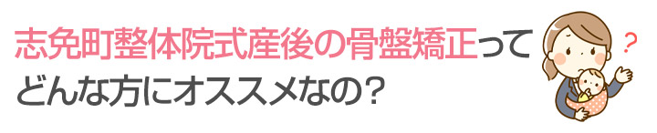 志免町整体院式産後の骨盤矯正ってどんな方にオススメなの？